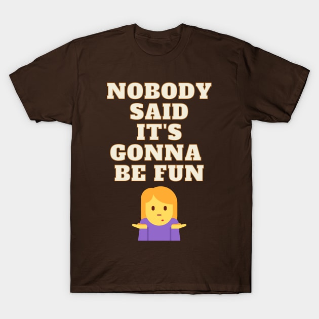 Nobody Said It's Gonna Be Fun T-Shirt by koalafish
